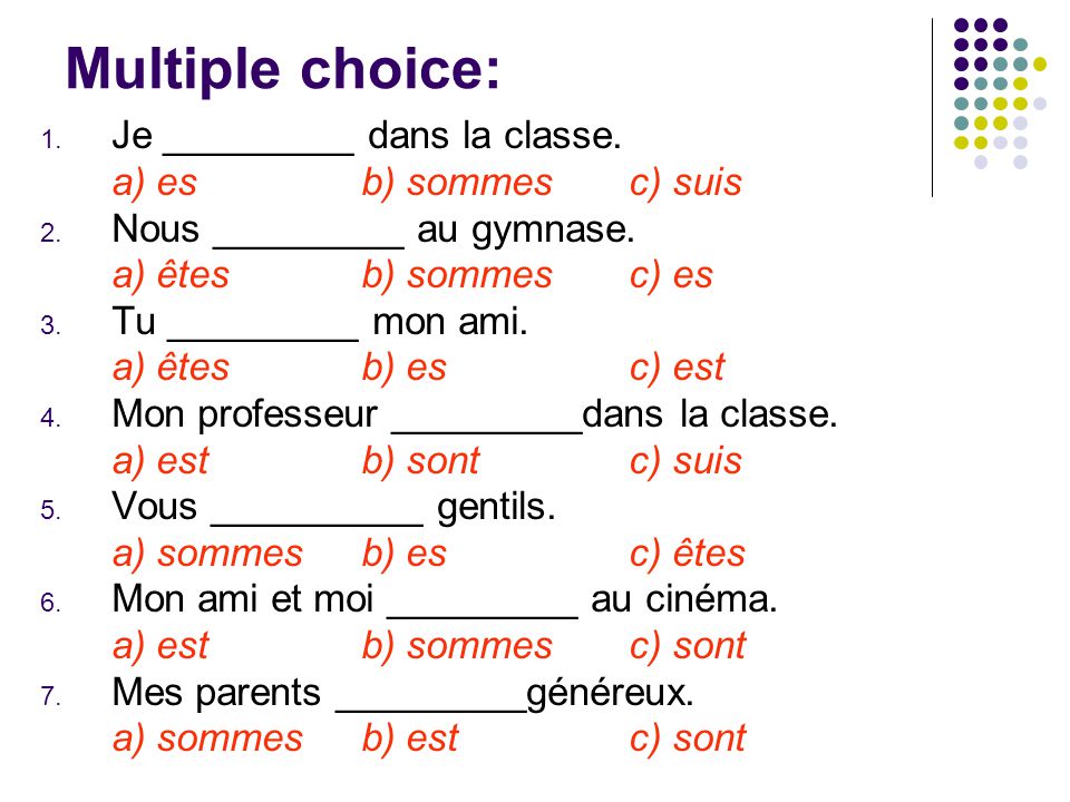 Multiple choice: 1. Je _________ dans la classe. a) esb) sommes c) suis 2.