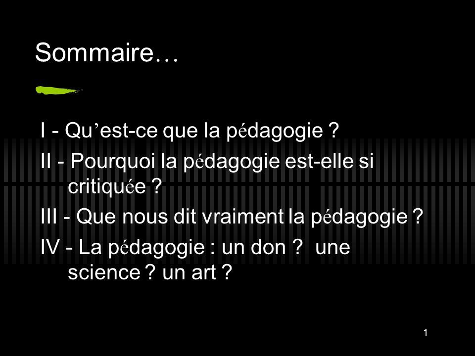 1 Sommaire … I - Qu ’ Est-ce Que La P é Dagogie ? II - Pourquoi La P é ...