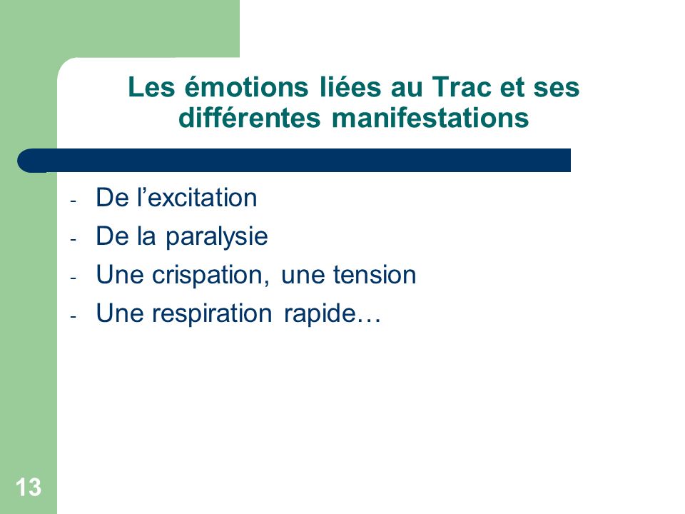 13 Les émotions liées au Trac et ses différentes manifestations - De l’excitation - De la paralysie - Une crispation, une tension - Une respiration rapide…