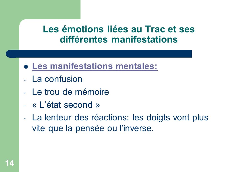 14 Les émotions liées au Trac et ses différentes manifestations Les manifestations mentales: - La confusion - Le trou de mémoire - « L’état second » - La lenteur des réactions: les doigts vont plus vite que la pensée ou l’inverse.