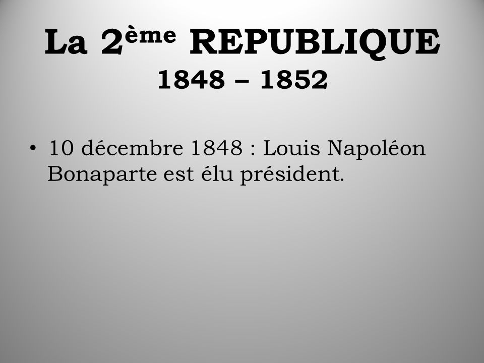 La 2 ème REPUBLIQUE 1848 – décembre 1848 : Louis Napoléon Bonaparte est élu président.