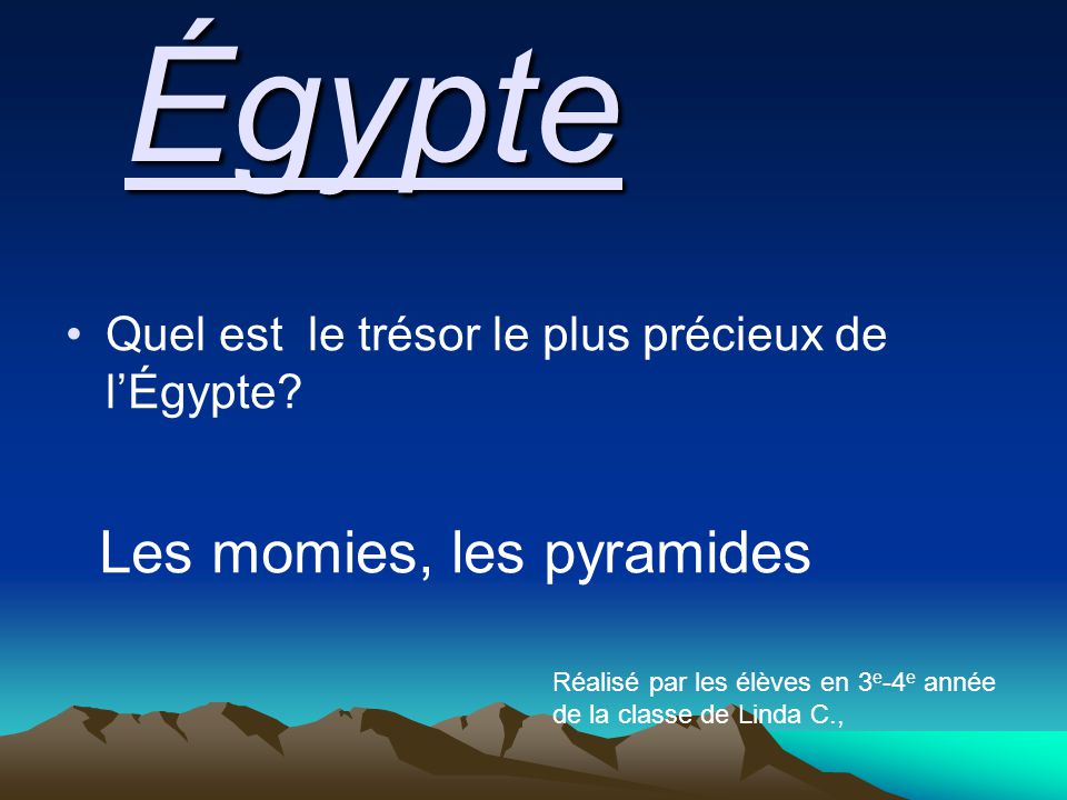 Quel est le trésor le plus précieux de l’Égypte Égypte Les momies, les pyramides Réalisé par les élèves en 3 e -4 e année de la classe de Linda C.,