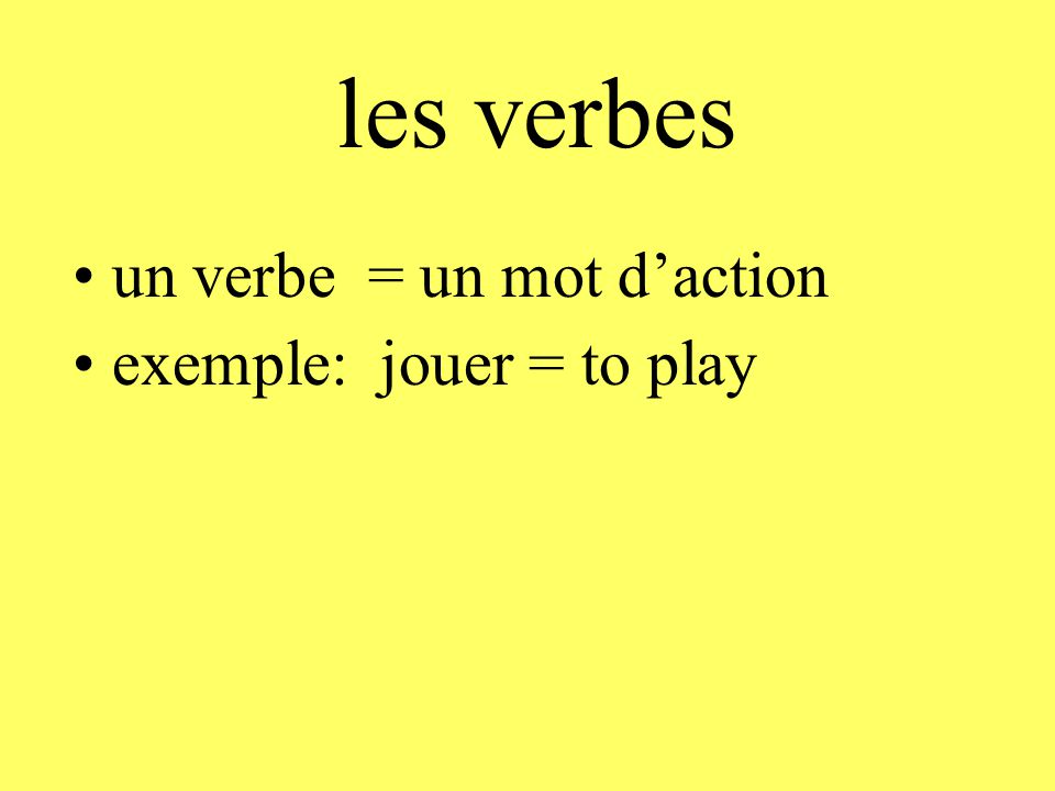 les verbes un verbe = un mot d’action exemple: jouer = to play