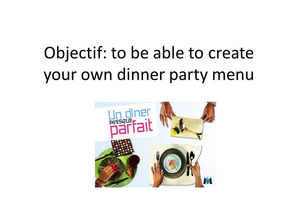 Objectif: to be able to create your own dinner party menu