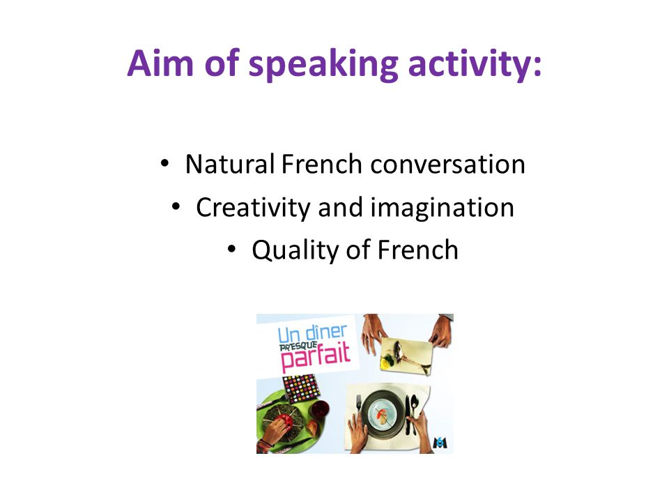 Aim of speaking activity: Natural French conversation Creativity and imagination Quality of French