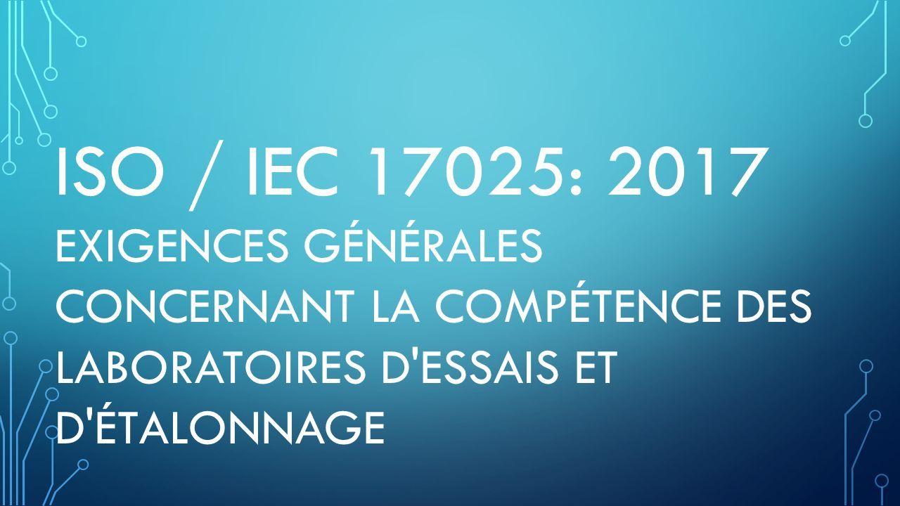 ISO / IEC 17025: 2017 EXIGENCES GÉNÉRALES CONCERNANT LA COMPÉTENCE DES LABORATOIRES D ESSAIS ET D ÉTALONNAGE