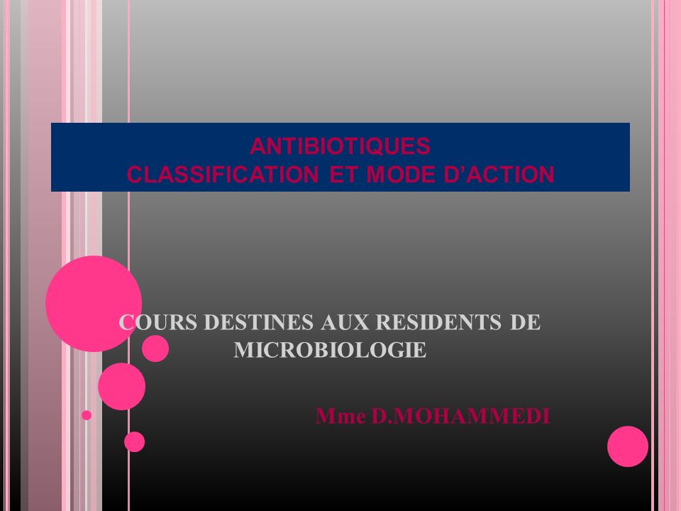ANTIBIOTIQUES CLASSIFICATION ET MODE D’ACTION COURS DESTINES AUX RESIDENTS DE MICROBIOLOGIE Mme D.MOHAMMEDI