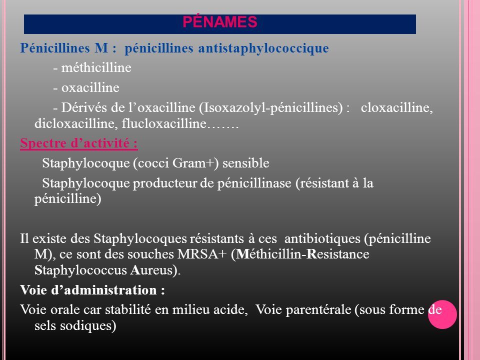 PÉNAMES Pénicillines M : pénicillines antistaphylococcique - méthicilline - oxacilline - Dérivés de l’oxacilline (Isoxazolyl-pénicillines) : cloxacilline, dicloxacilline, flucloxacilline…….