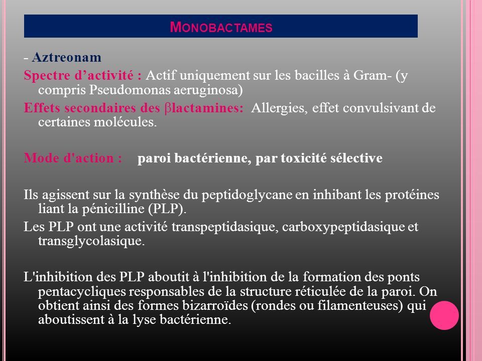 M ONOBACTAMES - Aztreonam Spectre d’activité : Actif uniquement sur les bacilles à Gram- (y compris Pseudomonas aeruginosa) Effets secondaires des βlactamines: Allergies, effet convulsivant de certaines molécules.
