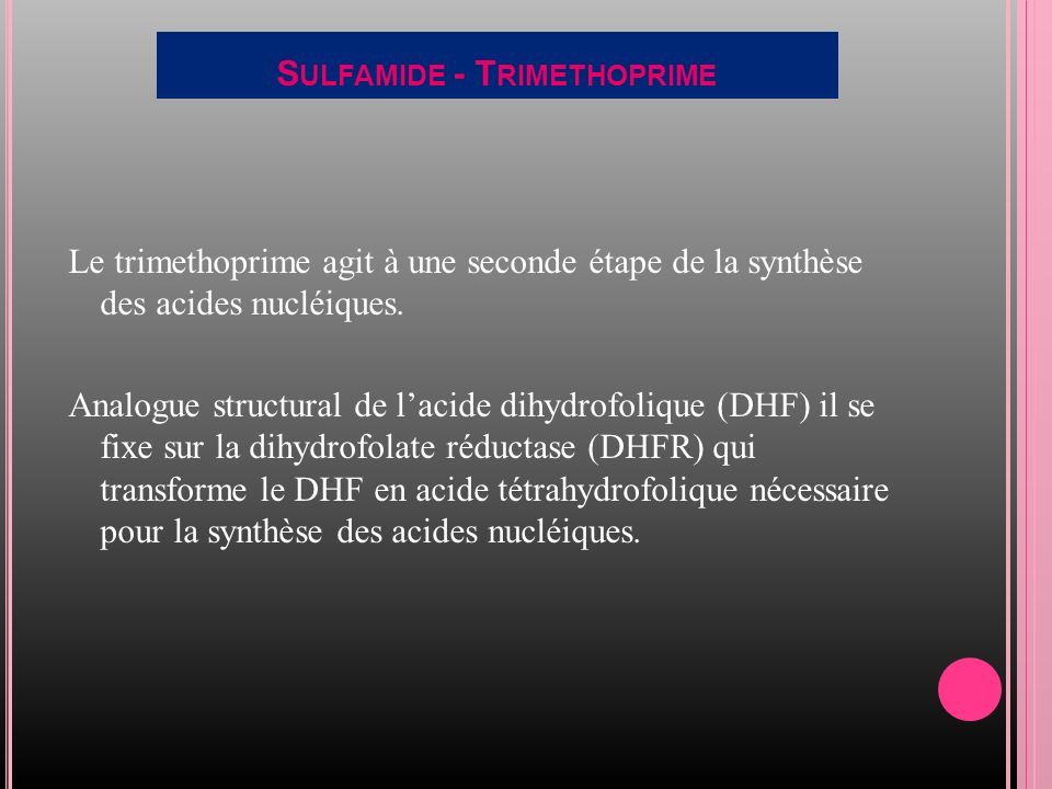 S ULFAMIDE - T RIMETHOPRIME Le trimethoprime agit à une seconde étape de la synthèse des acides nucléiques.