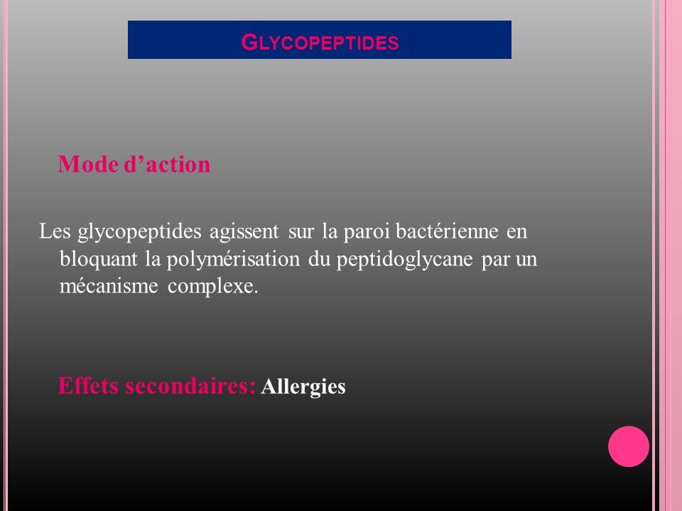 G LYCOPEPTIDES Mode d’action Les glycopeptides agissent sur la paroi bactérienne en bloquant la polymérisation du peptidoglycane par un mécanisme complexe.