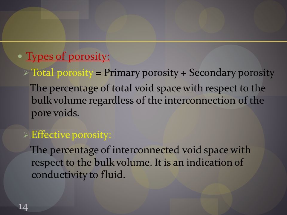 Types of porosity:  Total porosity = Primary porosity + Secondary porosity The percentage of total void space with respect to the bulk volume regardless of the interconnection of the pore voids.