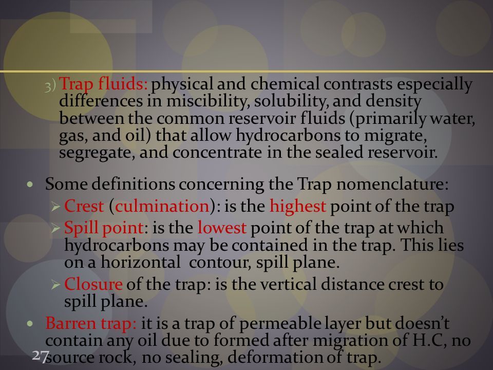 3) Trap fluids: physical and chemical contrasts especially differences in miscibility, solubility, and density between the common reservoir fluids (primarily water, gas, and oil) that allow hydrocarbons to migrate, segregate, and concentrate in the sealed reservoir.