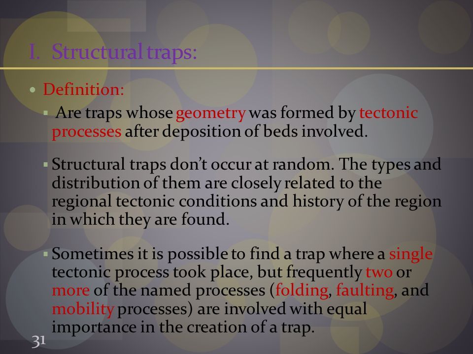I.Structural traps: Definition:  Are traps whose geometry was formed by tectonic processes after deposition of beds involved.