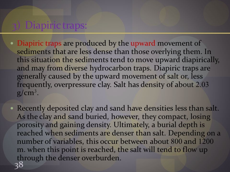 3)Diapiric traps: Diapiric traps are produced by the upward movement of sediments that are less dense than those overlying them.