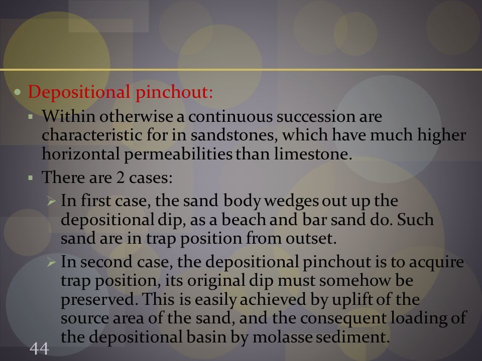 Depositional pinchout:  Within otherwise a continuous succession are characteristic for in sandstones, which have much higher horizontal permeabilities than limestone.