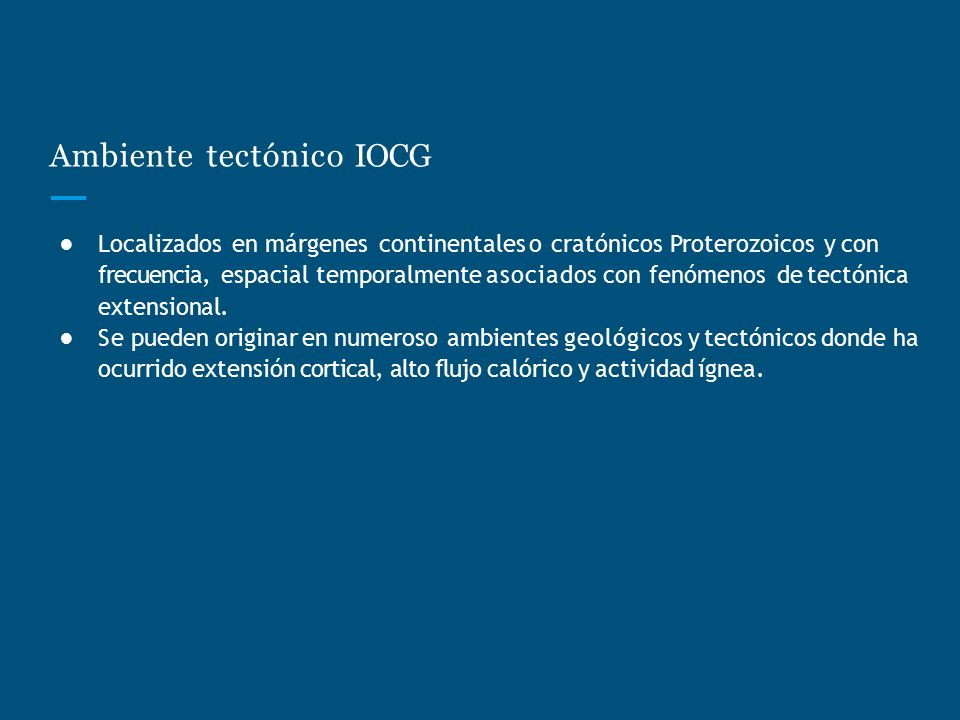 Ambiente tectónico IOCG ● Localizados en márgenes continentales o cratónicos Proterozoicos y con frecuencia, espacial temporalmente asociados con fenómenos de tectónica extensional.