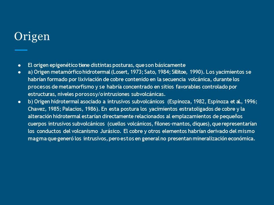Origen ● El origen epigenético tiene distintas posturas, que son básicamente ● a) Origen metamórfico hidrotermal (Losert, 1973; Sato, 1984; Sillitoe, 1990).