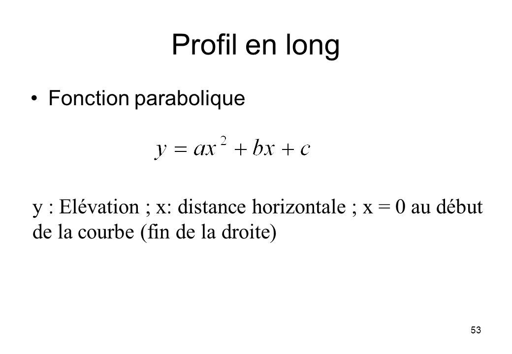 Fonction parabolique 53 y : Elévation ; x: distance horizontale ; x = 0 au début de la courbe (fin de la droite) Profil en long